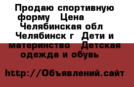 Продаю спортивную форму › Цена ­ 300 - Челябинская обл., Челябинск г. Дети и материнство » Детская одежда и обувь   